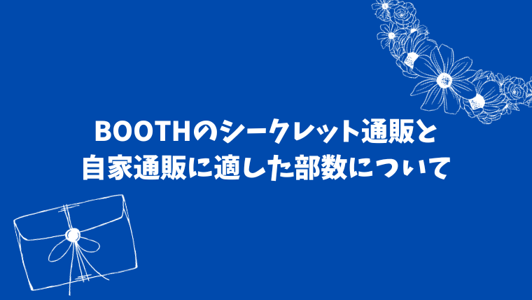 BOOTHのシークレット通販と自家通販の限界部数について